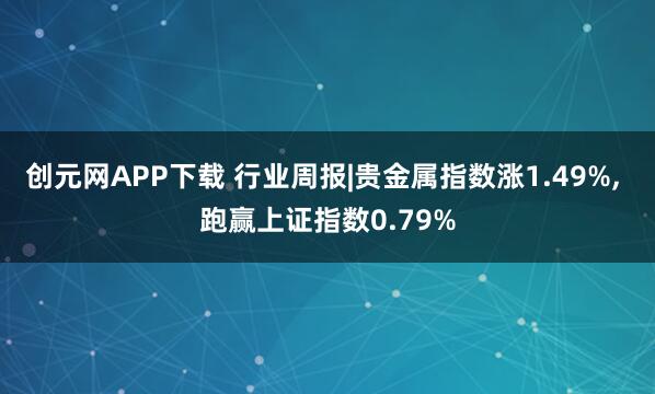 创元网APP下载 行业周报|贵金属指数涨1.49%, 跑赢上证指数0.79%
