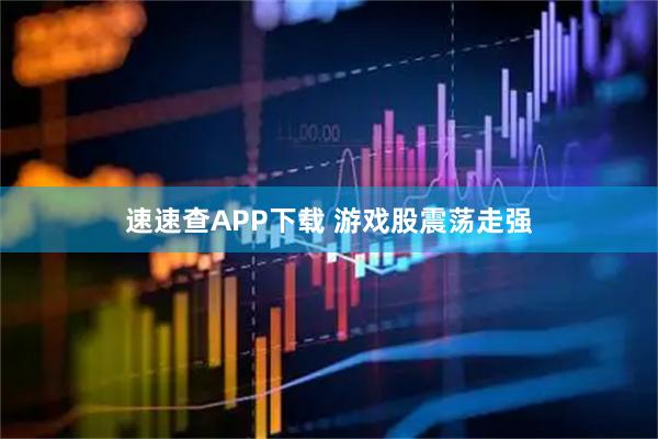 速速查APP下载 游戏股震荡走强