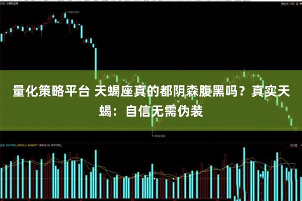 量化策略平台 天蝎座真的都阴森腹黑吗?真实天蝎:自信无需伪装
