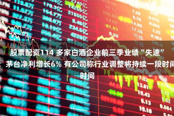 股票配资114 多家白酒企业前三季业绩“失速”：茅台净利增长6% 有公司称行业调整将持续一段时间