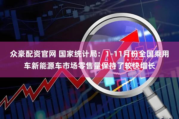 众豪配资官网 国家统计局:1-11月份全国乘用车新能源车市场零售量保持了较快增长