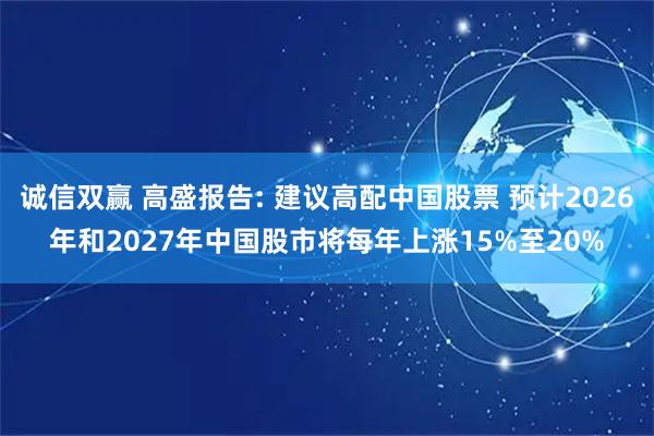 诚信双赢 高盛报告: 建议高配中国股票 预计2026年和2027年中国股市将每年上涨15%至20%