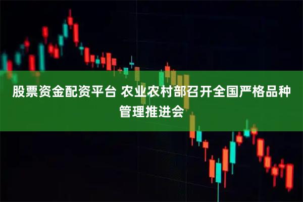 股票资金配资平台 农业农村部召开全国严格品种管理推进会