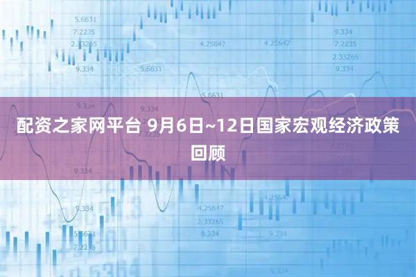 配资之家网平台 9月6日~12日国家宏观经济政策回顾